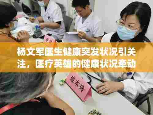 杨文军医生健康突发状况引关注,医疗英雄的健康状况牵动人心