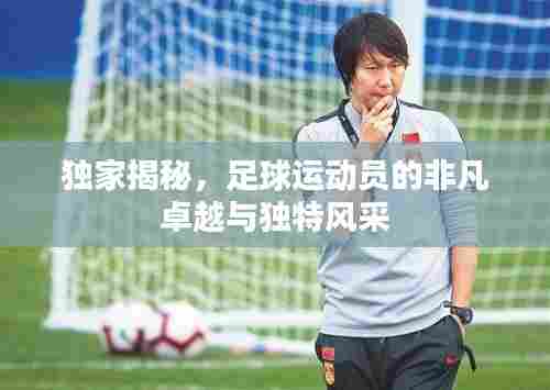 独家揭秘，足球运动员的非凡卓越与独特风采