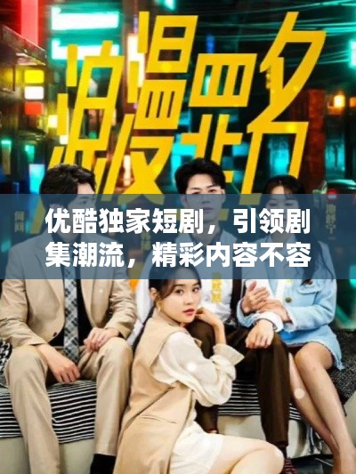优酷独家短剧，引领剧集潮流，精彩内容不容错过