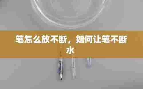 笔怎么放不断,如何让笔不断水