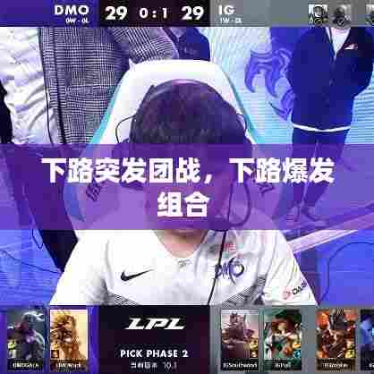 下路突发团战，下路爆发组合 
