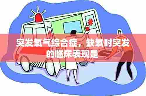 突发氧气综合症，缺氧时突发的临床表现是 