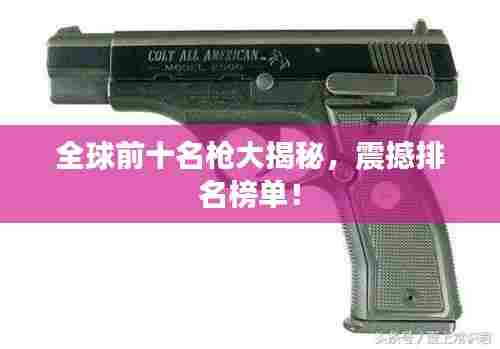 全球前十名枪大揭秘，震撼排名榜单！