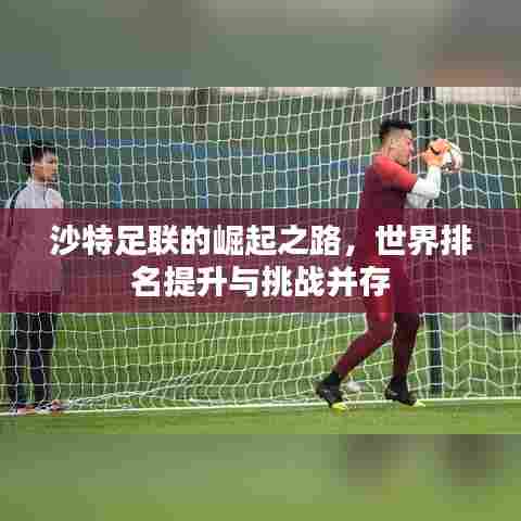 沙特足联的崛起之路，世界排名提升与挑战并存