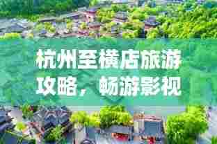 杭州至横店旅游攻略,畅游影视名城,体验梦幻之旅!