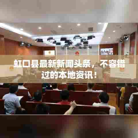 虹口县最新新闻头条，不容错过的本地资讯！