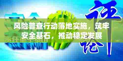 风险普查行动落地实施,筑牢安全基石,推动稳定发展