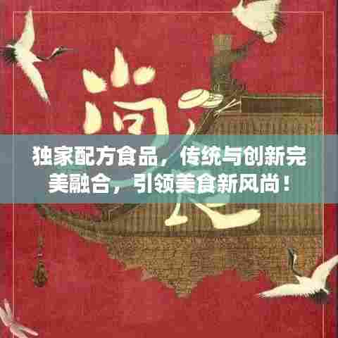 独家配方食品,传统与创新完美融合,引领美食新风尚!