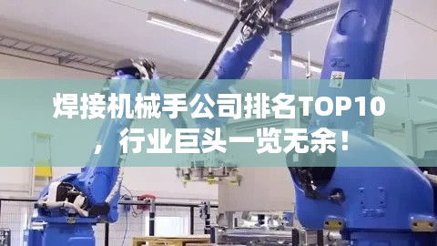 焊接机械手公司排名TOP10,行业巨头一览无余!