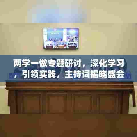 两学一做专题研讨,深化学习,引领实践,主持词揭晓盛会