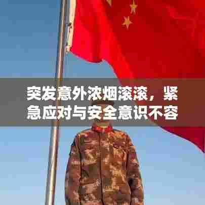 突发意外浓烟滚滚,紧急应对与安全意识不容忽视