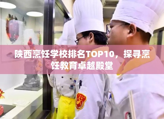 陕西烹饪学校排名TOP10，探寻烹饪教育卓越殿堂