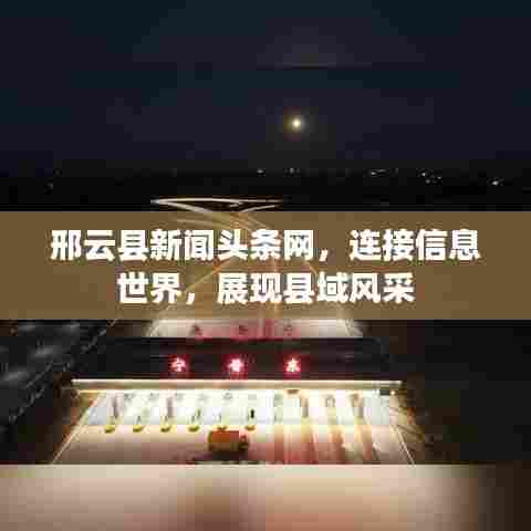 邢云县新闻头条网，连接信息世界，展现县域风采