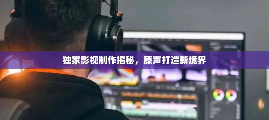 独家影视制作揭秘,原声打造新境界