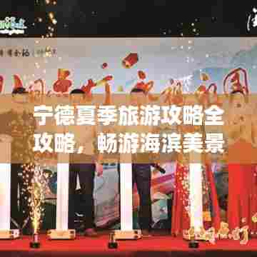 宁德夏季旅游攻略全攻略,畅游海滨美景,尽享夏日风情!