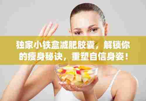 独家小铁盒减肥胶囊,解锁你的瘦身秘诀,重塑自信身姿!