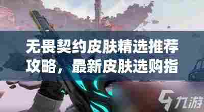 无畏契约皮肤精选推荐攻略,最新皮肤选购指南