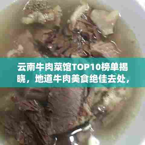 云南牛肉菜馆TOP10榜单揭晓,地道牛肉美食绝佳去处,不容错过!