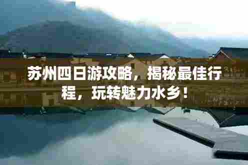 苏州四日游攻略，揭秘最佳行程，玩转魅力水乡！
