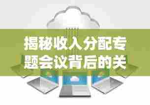 揭秘收入分配专题会议背后的关键决策!