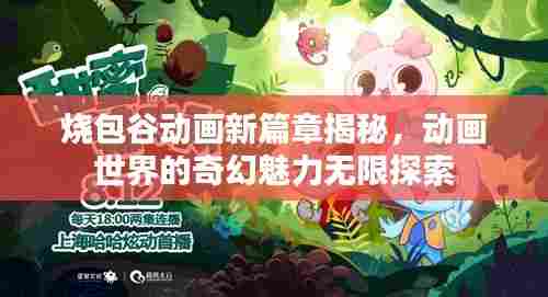 烧包谷动画新篇章揭秘,动画世界的奇幻魅力无限探索