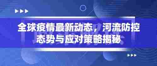 全球疫情最新动态，河流防控态势与应对策略揭秘