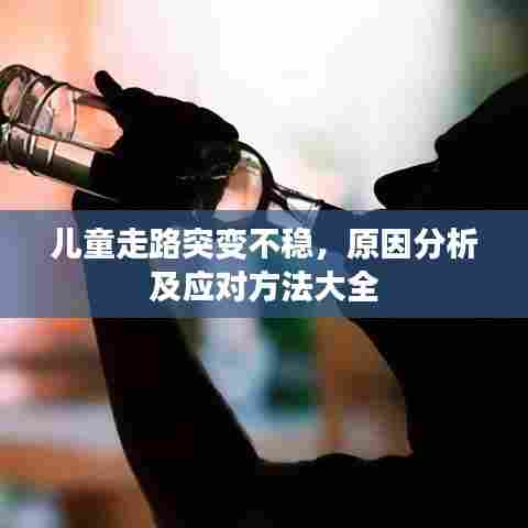 儿童走路突变不稳，原因分析及应对方法大全