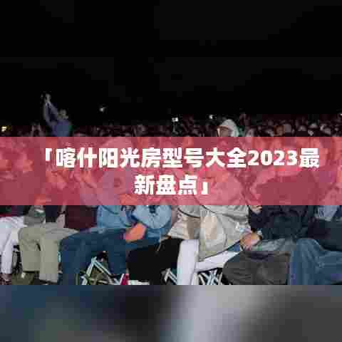 「喀什阳光房型号大全2023最新盘点」