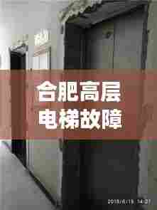 合肥高层电梯故障频发，安全危机敲响警钟！