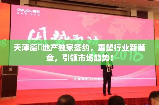 天津德祐地产独家签约，重塑行业新篇章，引领市场趋势！