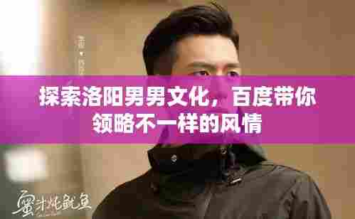 探索洛阳男男文化,百度带你领略不一样的风情
