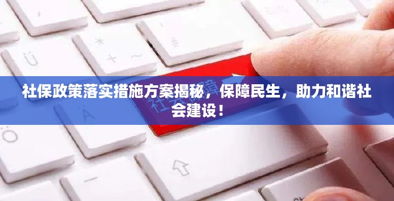 社保政策落实措施方案揭秘，保障民生，助力和谐社会建设！