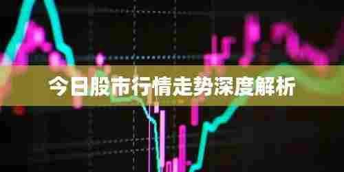今日股市行情走势深度解析