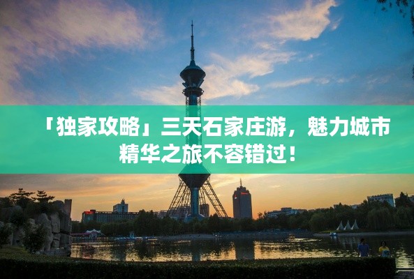 「独家攻略」三天石家庄游,魅力城市精华之旅不容错过!
