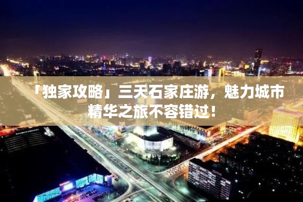 「独家攻略」三天石家庄游,魅力城市精华之旅不容错过!