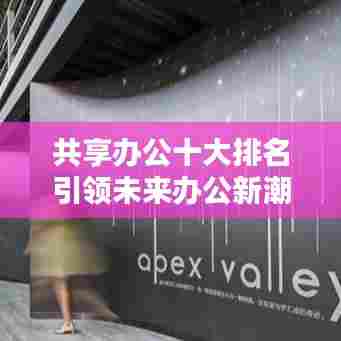 共享办公十大排名引领未来办公新潮趋势