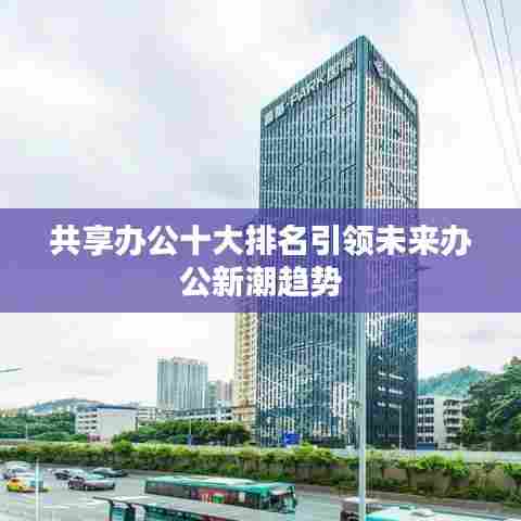 共享办公十大排名引领未来办公新潮趋势