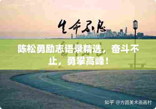 陈松勇励志语录精选，奋斗不止，勇攀高峰！