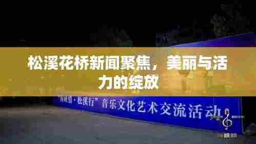 松溪花桥新闻聚焦,美丽与活力的绽放