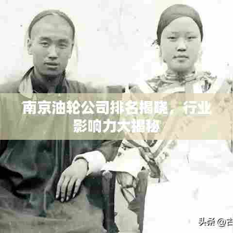 南京油轮公司排名揭晓,行业影响力大揭秘