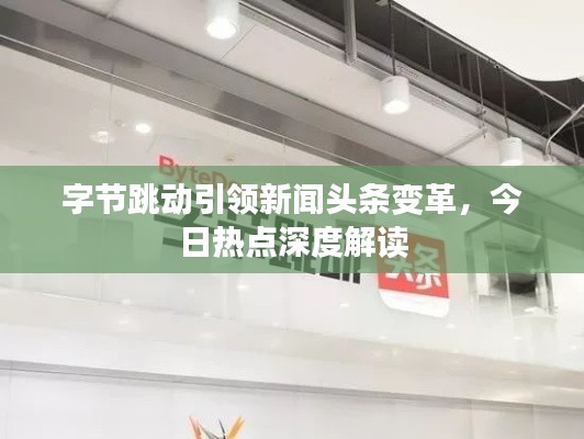 字节跳动引领新闻头条变革,今日热点深度解读