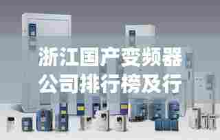 浙江国产变频器公司排行榜及行业影响力揭秘