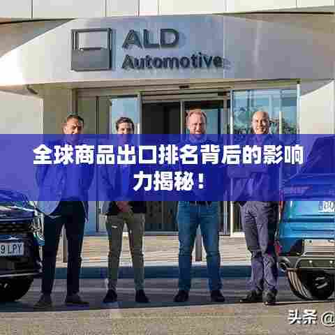 全球商品出口排名背后的影响力揭秘！