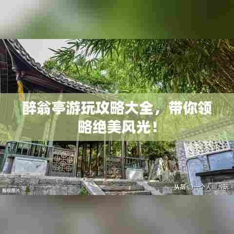 醉翁亭游玩攻略大全,带你领略绝美风光!