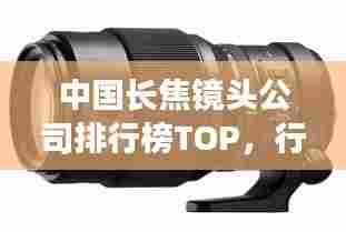 中国长焦镜头公司排行榜TOP，行业巨头一览