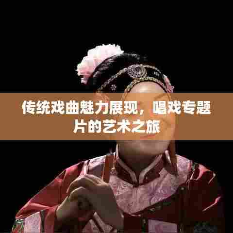 传统戏曲魅力展现，唱戏专题片的艺术之旅