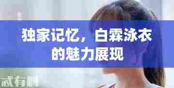 独家记忆，白霖泳衣的魅力展现