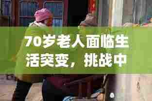 70岁老人面临生活突变,挑战中的坚韧人生之路