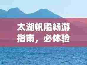 太湖帆船畅游指南,必体验的水上风情之旅!