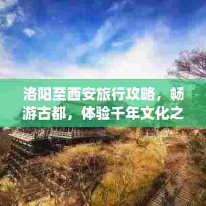 洛阳至西安旅行攻略,畅游古都,体验千年文化之旅